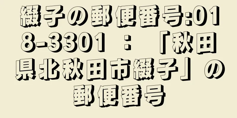 綴子の郵便番号:018-3301 ： 「秋田県北秋田市綴子」の郵便番号