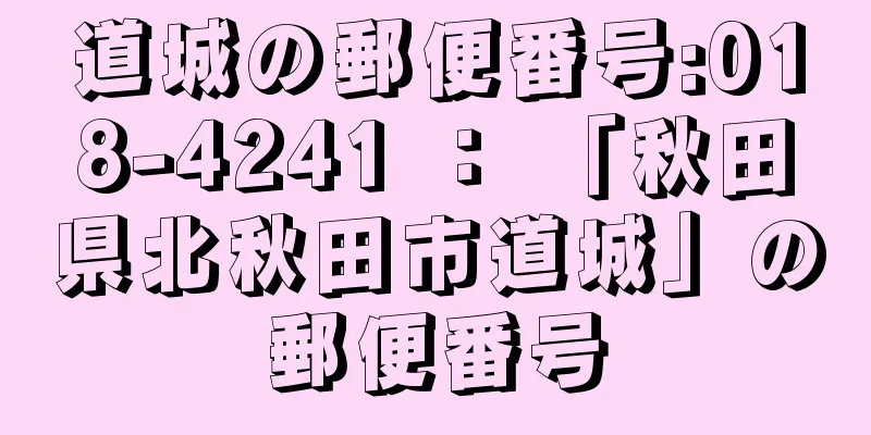 道城の郵便番号:018-4241 ： 「秋田県北秋田市道城」の郵便番号