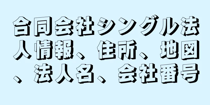 合同会社シングル法人情報、住所、地図、法人名、会社番号