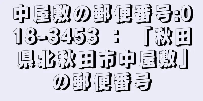 中屋敷の郵便番号:018-3453 ： 「秋田県北秋田市中屋敷」の郵便番号