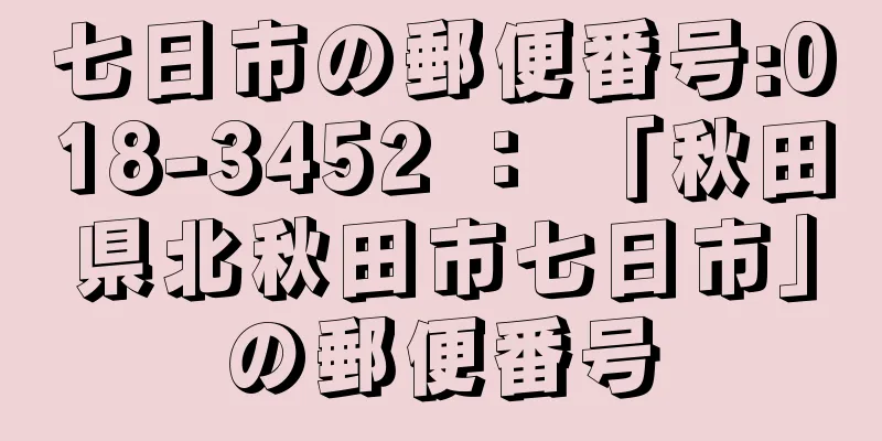 七日市の郵便番号:018-3452 ： 「秋田県北秋田市七日市」の郵便番号