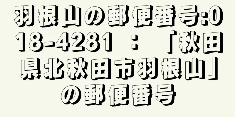 羽根山の郵便番号:018-4281 ： 「秋田県北秋田市羽根山」の郵便番号