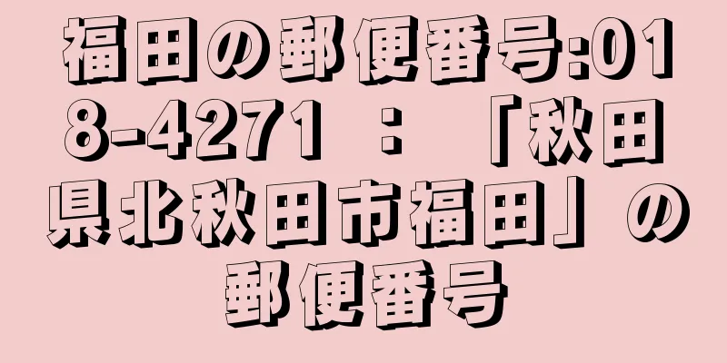 福田の郵便番号:018-4271 ： 「秋田県北秋田市福田」の郵便番号