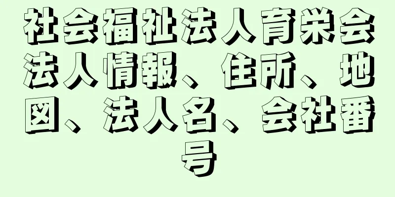 社会福祉法人育栄会法人情報、住所、地図、法人名、会社番号