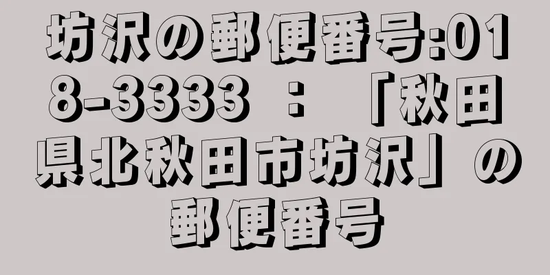 坊沢の郵便番号:018-3333 ： 「秋田県北秋田市坊沢」の郵便番号