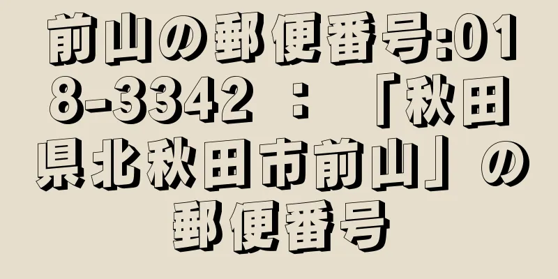 前山の郵便番号:018-3342 ： 「秋田県北秋田市前山」の郵便番号