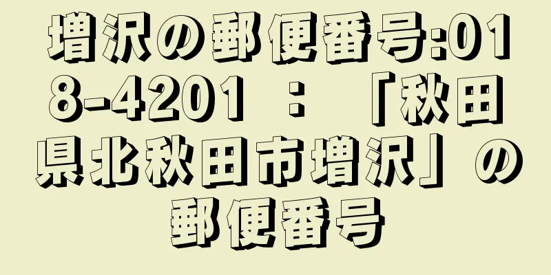 増沢の郵便番号:018-4201 ： 「秋田県北秋田市増沢」の郵便番号