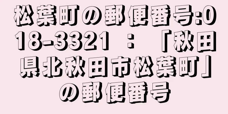 松葉町の郵便番号:018-3321 ： 「秋田県北秋田市松葉町」の郵便番号