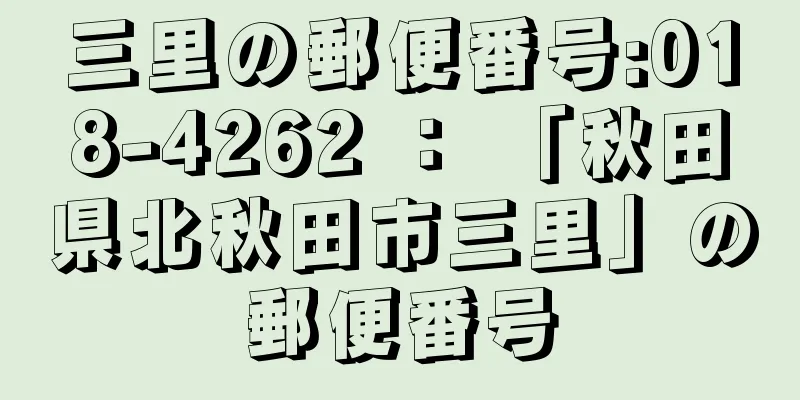 三里の郵便番号:018-4262 ： 「秋田県北秋田市三里」の郵便番号