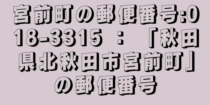 宮前町の郵便番号:018-3315 ： 「秋田県北秋田市宮前町」の郵便番号