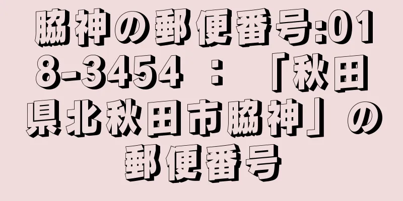 脇神の郵便番号:018-3454 ： 「秋田県北秋田市脇神」の郵便番号