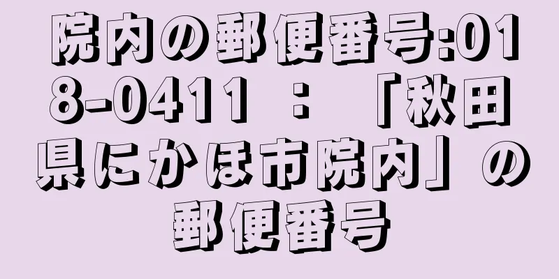 院内の郵便番号:018-0411 ： 「秋田県にかほ市院内」の郵便番号