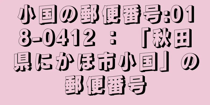 小国の郵便番号:018-0412 ： 「秋田県にかほ市小国」の郵便番号