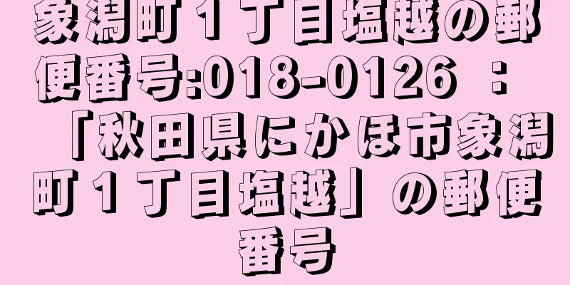 象潟町１丁目塩越の郵便番号:018-0126 ： 「秋田県にかほ市象潟町１丁目塩越」の郵便番号