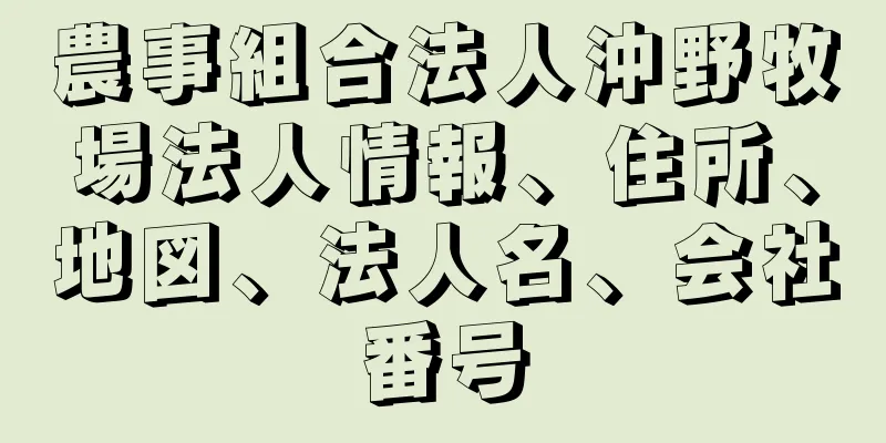 農事組合法人沖野牧場法人情報、住所、地図、法人名、会社番号