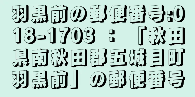 羽黒前の郵便番号:018-1703 ： 「秋田県南秋田郡五城目町羽黒前」の郵便番号