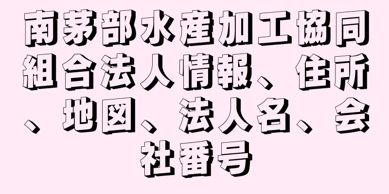 南茅部水産加工協同組合法人情報、住所、地図、法人名、会社番号