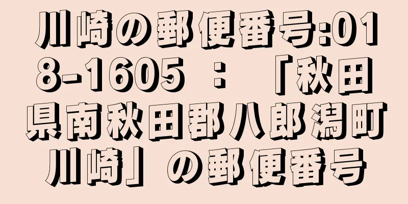 川崎の郵便番号:018-1605 ： 「秋田県南秋田郡八郎潟町川崎」の郵便番号