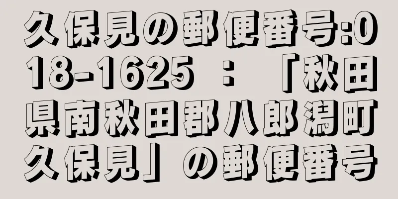 久保見の郵便番号:018-1625 ： 「秋田県南秋田郡八郎潟町久保見」の郵便番号