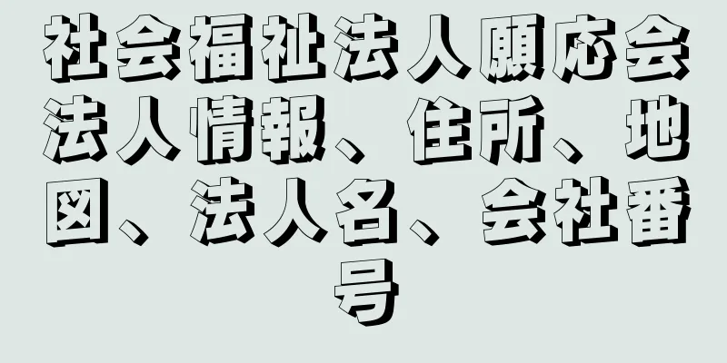 社会福祉法人願応会法人情報、住所、地図、法人名、会社番号