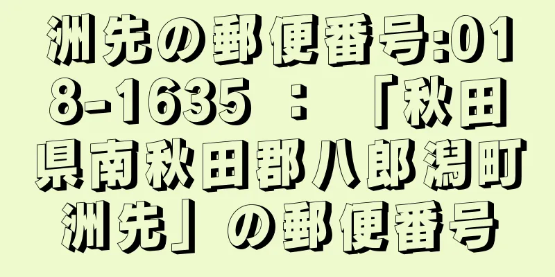 洲先の郵便番号:018-1635 ： 「秋田県南秋田郡八郎潟町洲先」の郵便番号