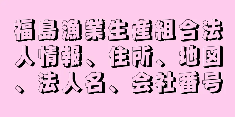 福島漁業生産組合法人情報、住所、地図、法人名、会社番号