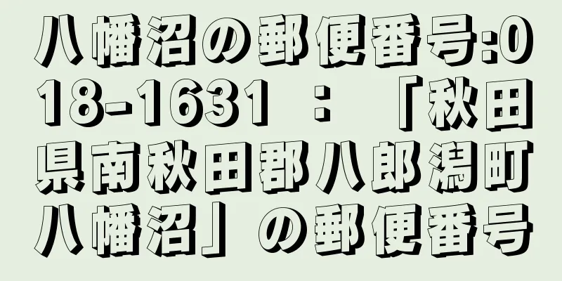 八幡沼の郵便番号:018-1631 ： 「秋田県南秋田郡八郎潟町八幡沼」の郵便番号