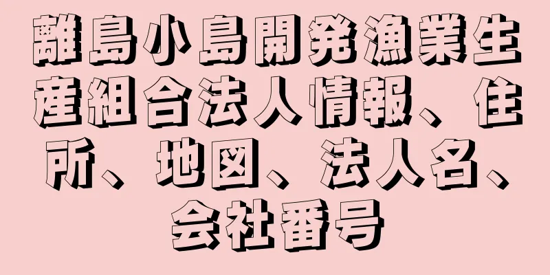 離島小島開発漁業生産組合法人情報、住所、地図、法人名、会社番号