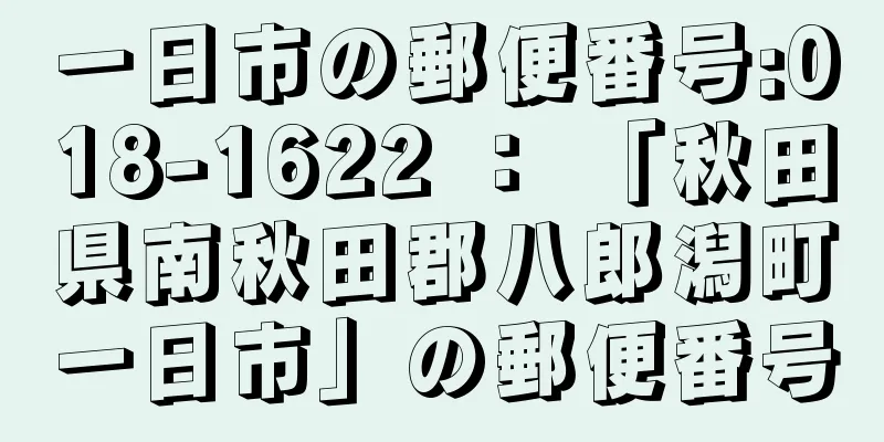 一日市の郵便番号:018-1622 ： 「秋田県南秋田郡八郎潟町一日市」の郵便番号