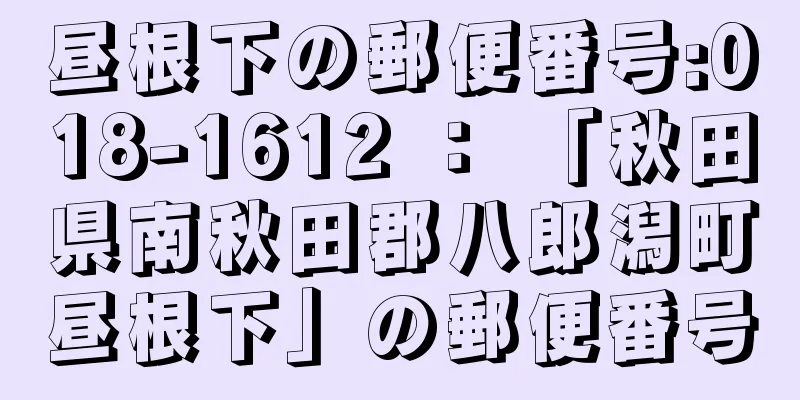 昼根下の郵便番号:018-1612 ： 「秋田県南秋田郡八郎潟町昼根下」の郵便番号