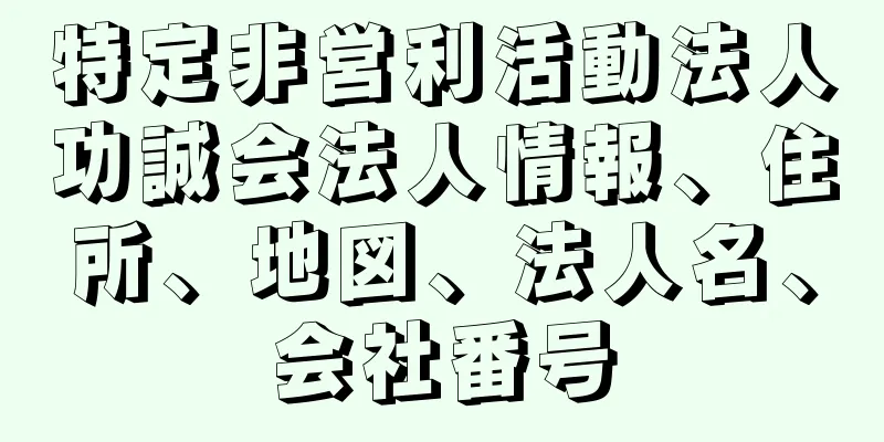 特定非営利活動法人功誠会法人情報、住所、地図、法人名、会社番号