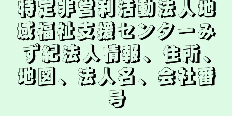 特定非営利活動法人地域福祉支援センターみず紀法人情報、住所、地図、法人名、会社番号