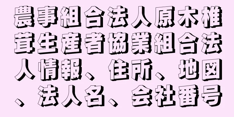 農事組合法人原木椎茸生産者協業組合法人情報、住所、地図、法人名、会社番号