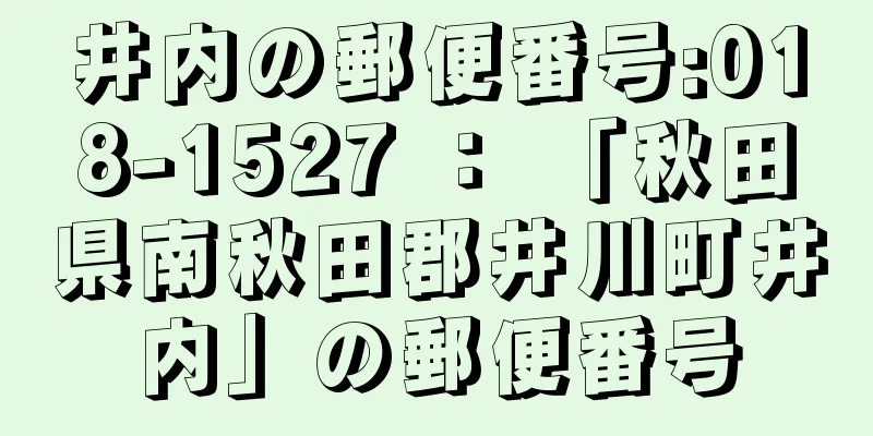 井内の郵便番号:018-1527 ： 「秋田県南秋田郡井川町井内」の郵便番号