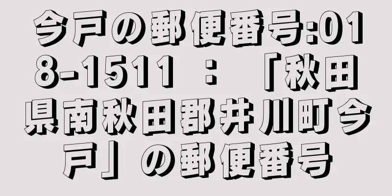 今戸の郵便番号:018-1511 ： 「秋田県南秋田郡井川町今戸」の郵便番号