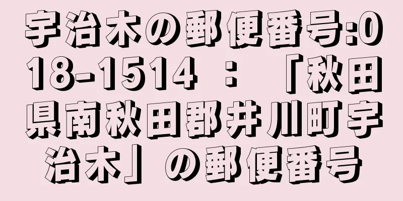 宇治木の郵便番号:018-1514 ： 「秋田県南秋田郡井川町宇治木」の郵便番号