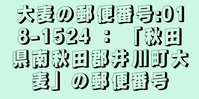 大麦の郵便番号:018-1524 ： 「秋田県南秋田郡井川町大麦」の郵便番号