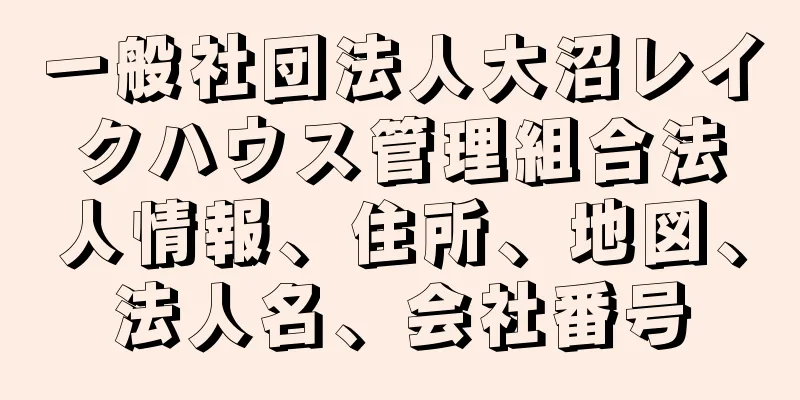 一般社団法人大沼レイクハウス管理組合法人情報、住所、地図、法人名、会社番号