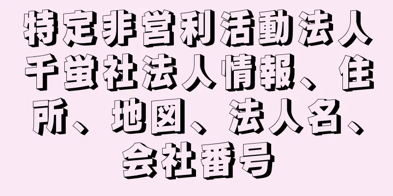 特定非営利活動法人千蛍社法人情報、住所、地図、法人名、会社番号