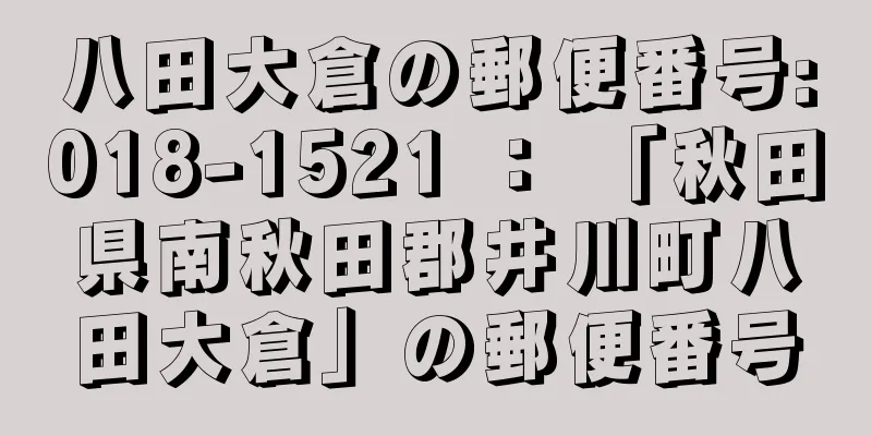 八田大倉の郵便番号:018-1521 ： 「秋田県南秋田郡井川町八田大倉」の郵便番号