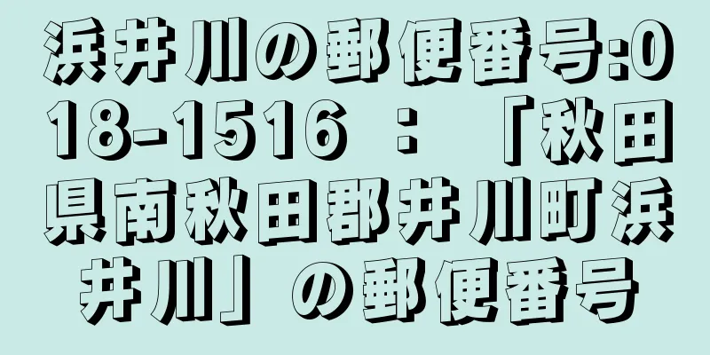 浜井川の郵便番号:018-1516 ： 「秋田県南秋田郡井川町浜井川」の郵便番号