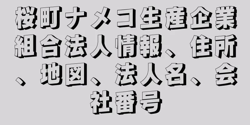 桜町ナメコ生産企業組合法人情報、住所、地図、法人名、会社番号