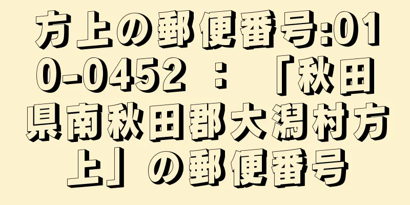 方上の郵便番号:010-0452 ： 「秋田県南秋田郡大潟村方上」の郵便番号