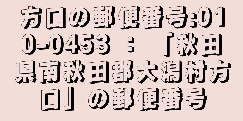 方口の郵便番号:010-0453 ： 「秋田県南秋田郡大潟村方口」の郵便番号