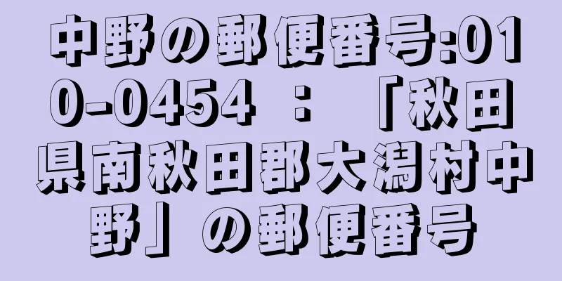 中野の郵便番号:010-0454 ： 「秋田県南秋田郡大潟村中野」の郵便番号