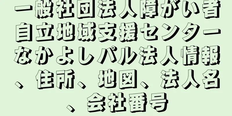 一般社団法人障がい者自立地域支援センターなかよしパル法人情報、住所、地図、法人名、会社番号