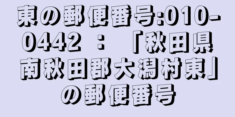 東の郵便番号:010-0442 ： 「秋田県南秋田郡大潟村東」の郵便番号