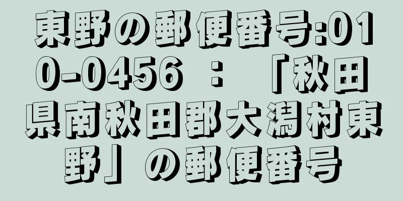 東野の郵便番号:010-0456 ： 「秋田県南秋田郡大潟村東野」の郵便番号