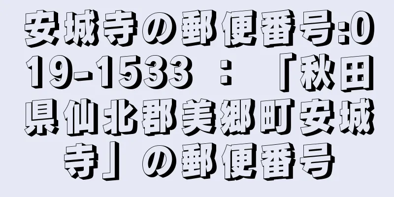 安城寺の郵便番号:019-1533 ： 「秋田県仙北郡美郷町安城寺」の郵便番号