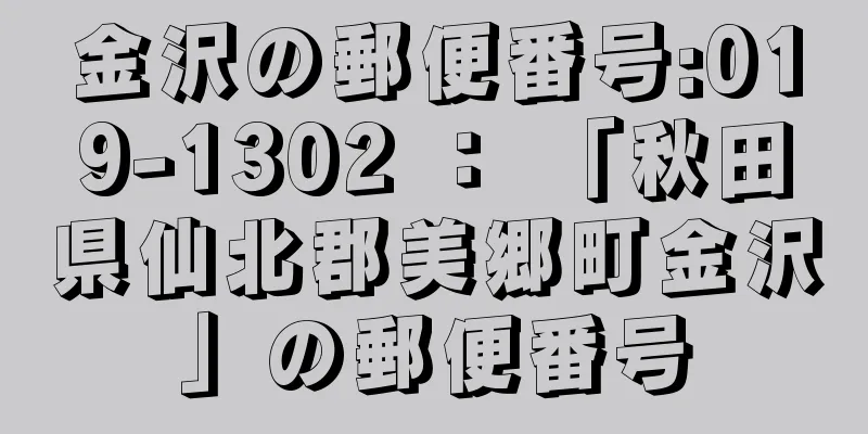 金沢の郵便番号:019-1302 ： 「秋田県仙北郡美郷町金沢」の郵便番号